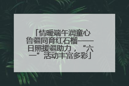 情暖端午润童心 鲁疆同育红石榴——日照援疆助力，“六一”活动丰富多彩