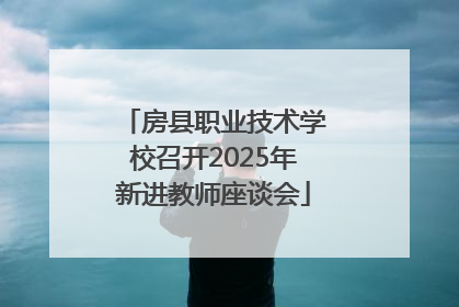 房县职业技术学校召开2025年新进教师座谈会