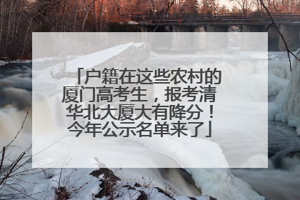 户籍在这些农村的厦门高考生，报考清华北大厦大有降分！今年公示名单来了