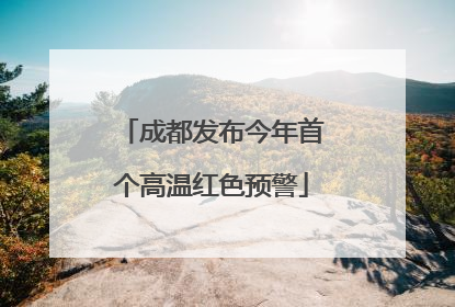 成都发布今年首个高温红色预警