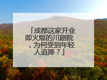成都这家开业即火爆的川剧院，为何受到年轻人追捧？