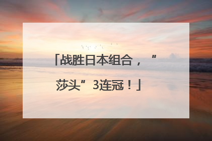 战胜日本组合，“莎头”3连冠！