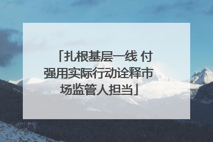 扎根基层一线 付强用实际行动诠释市场监管人担当