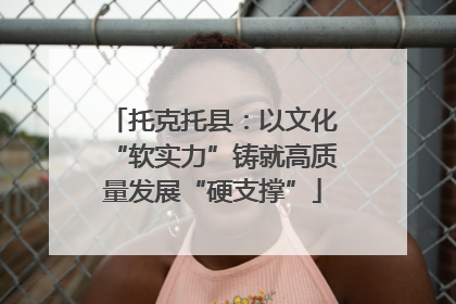 托克托县：以文化“软实力”铸就高质量发展“硬支撑”