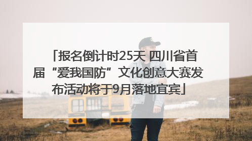 报名倒计时25天 四川省首届“爱我国防”文化创意大赛发布活动将于9月落地宜宾