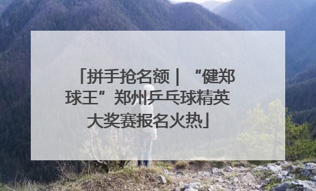 拼手抢名额｜“健郑球王”郑州乒乓球精英大奖赛报名火热