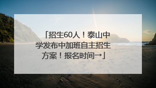 招生60人！泰山中学发布中加班自主招生方案！报名时间→