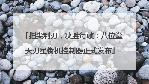指尖利刃，决胜每帧：八位堂天刃星街机控制器正式发布