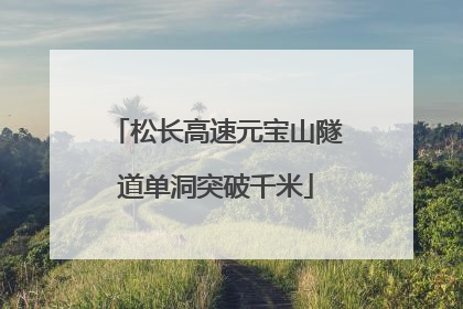 松长高速元宝山隧道单洞突破千米