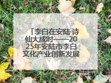 李白在安陆·诗仙大成时——2025年安陆市李白文化产业创新发展暨李白文化旅游暑期消费季活动在武汉启幕