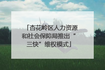 杏花岭区人力资源和社会保障局推出“三快”维权模式