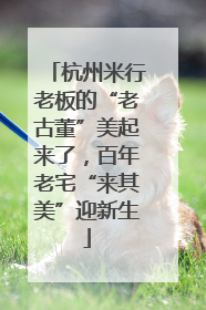 杭州米行老板的“老古董”美起来了，百年老宅“来其美”迎新生