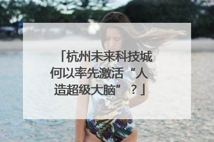 杭州未来科技城何以率先激活“人造超级大脑”？
