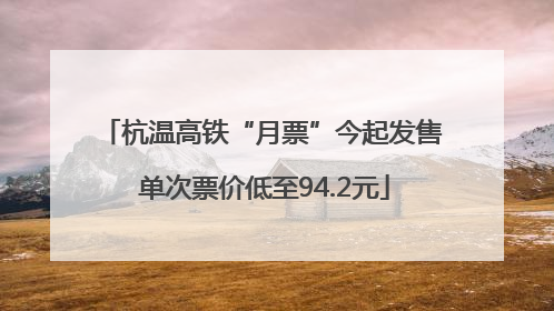 杭温高铁“月票”今起发售 单次票价低至94.2元