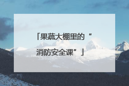 果蔬大棚里的“消防安全课”