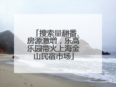 搜索量翻番、房源激增，乐高乐园带火上海金山民宿市场