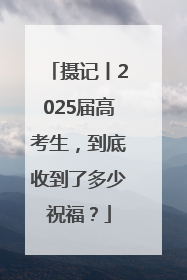 摄记丨2025届高考生，到底收到了多少祝福？
