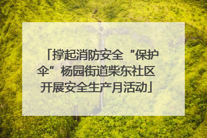 撑起消防安全“保护伞”杨园街道柴东社区开展安全生产月活动