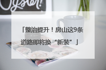 整治提升！房山这9条道路即将换“新装”