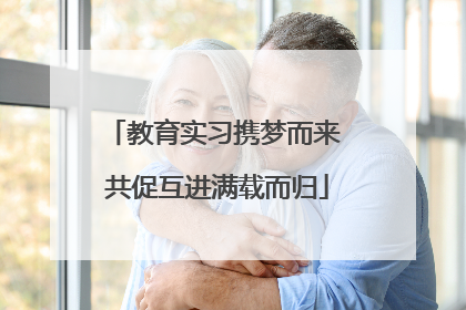 教育实习携梦而来 共促互进满载而归