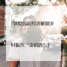 敦煌民宿经济解锁乡村振兴“金钥匙”