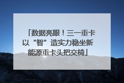 数据亮眼！三一重卡以“智”造实力稳坐新能源重卡头把交椅