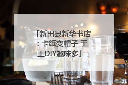 新田县新华书店：卡纸变帽子 手工DIY趣味多