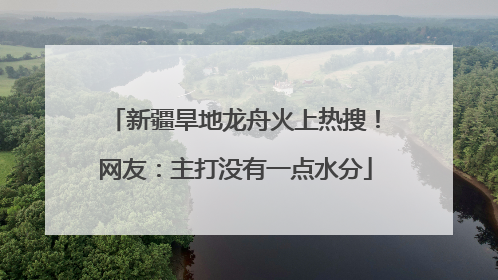 新疆旱地龙舟火上热搜！网友：主打没有一点水分