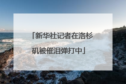 新华社记者在洛杉矶被催泪弹打中