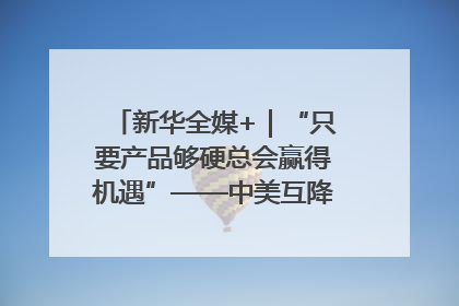 新华全媒+｜“只要产品够硬总会赢得机遇”——中美互降关税落地一线观察