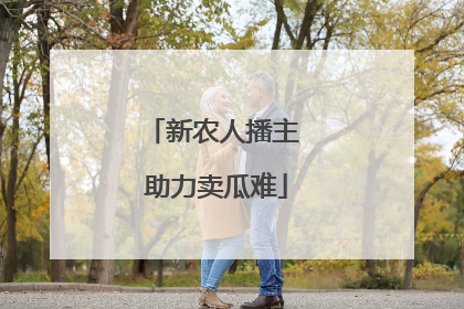 新农人播主 助力卖瓜难
