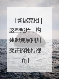 新展亮相｜这些照片，构建起观察四川变迁的独特视角