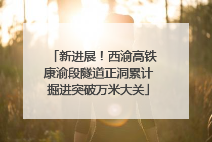 新进展！西渝高铁康渝段隧道正洞累计掘进突破万米大关