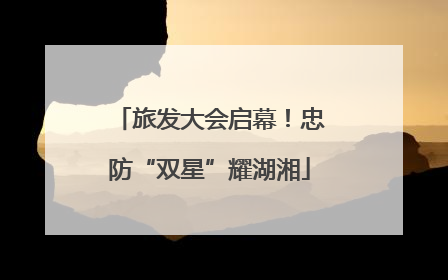 旅发大会启幕！忠防“双星”耀湖湘