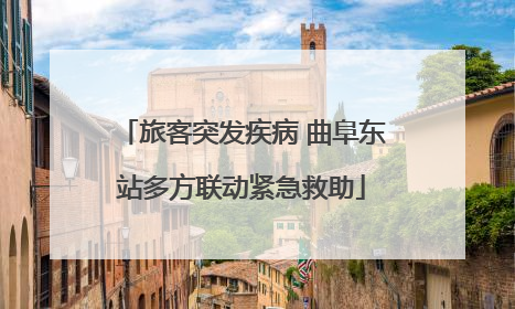 旅客突发疾病 曲阜东站多方联动紧急救助