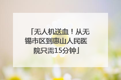无人机送血！从无锡市区到惠山人民医院只需15分钟