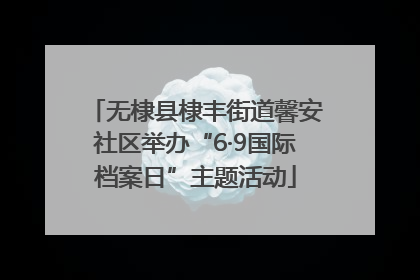 无棣县棣丰街道馨安社区举办“6·9国际档案日”主题活动