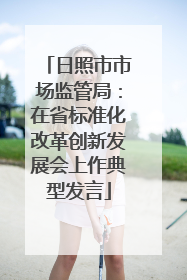 日照市市场监管局：在省标准化改革创新发展会上作典型发言