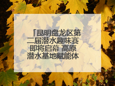 昆明盘龙区第二届潜水趣味赛即将启幕 高原潜水基地赋能体育事业新发展