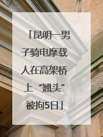 昆明一男子骑电摩载人在高架桥上“翘头”被拘5日
