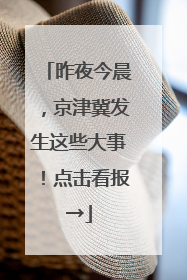 昨夜今晨，京津冀发生这些大事！点击看报→
