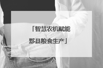 智慧农机赋能黟县粮食生产