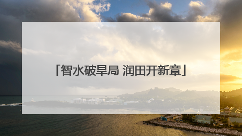 智水破旱局 润田开新章