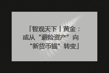 智观天下丨黄金：或从“避险资产”向“新货币锚”转变