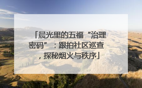 晨光里的五福“治理密码”：跟拍社区巡查，探秘烟火与秩序