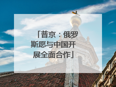 普京：俄罗斯愿与中国开展全面合作