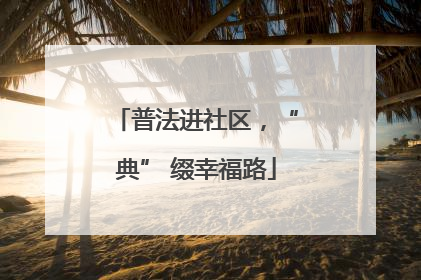 普法进社区，“典” 缀幸福路