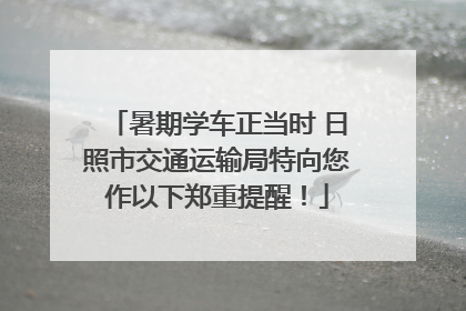 暑期学车正当时 日照市交通运输局特向您作以下郑重提醒！