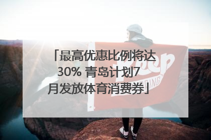 最高优惠比例将达30% 青岛计划7月发放体育消费券
