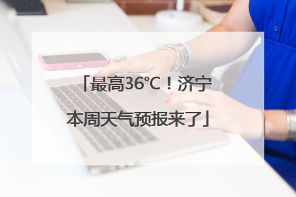 最高36℃！济宁本周天气预报来了